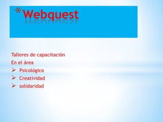 * Webquest

Talleres de capacitación
En el área
   Psicológico
   Creatividad
   solidaridad
 