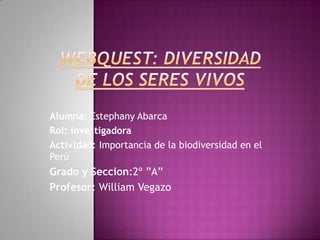 Alumna: Estephany Abarca
Rol: investigadora
Actividad: Importancia de la biodiversidad en el
Perú
Grado y Seccion:2º ”A”
Profesor: William Vegazo