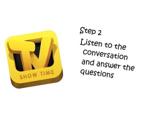 Step 2
Listen to the
conversation
and answer thequestions
 