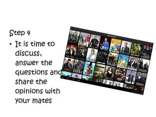 Step 4
• It is time to
discuss,
answer the
questions and
share the
opinions with
your mates
 