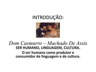 INTRODUÇÃO:3° ano EMDom Casmurro – Machado De Assis SER HUMANO, LINGUAGEM, CULTURA. O ser humano como produtor e consumidor de linguagem e de cultura. 