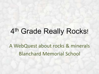 4th   Grade Really Rocks!
A WebQuest about rocks & minerals
   Blanchard Memorial School
 