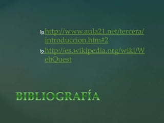 http://www.aula21.net/tercera/
introduccion.htm#2
http://es.wikipedia.org/wiki/W
ebQuest