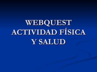 WEBQUEST ACTIVIDAD FÍSICA Y SALUD 