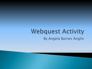Webquest Activity By Angela Barnes Anglin 