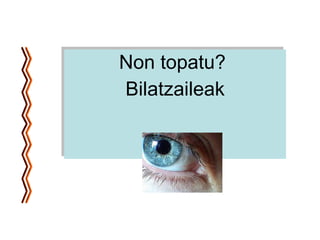 Non topatu?  Bilatzaileak 