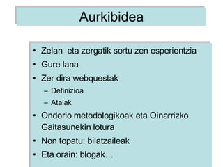 Aurkibidea Zelan  eta zergatik sortu zen esperientzia  Gure lana Zer dira webquestak Definizioa Atalak Ondorio metodologikoak eta Oinarrizko Gaitasunekin lotura Non topatu: bilatzaileak Eta orain: blogak… 
