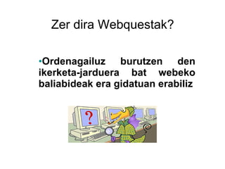 Zer dira Webquestak? Ordenagailuz burutzen den ikerketa-jarduera bat webeko baliabideak era gidatuan erabiliz 