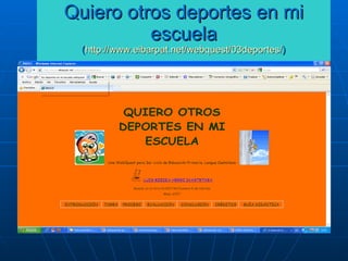 Quiero otros deportes en mi escuela ( http://www.eibarpat.net/webquest/03deportes/ ) 