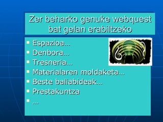 Zer beharko genuke webquest bat gelan erabiltzeko Espazioa… Denbora… Tresneria… Materialaren moldaketa… Beste baliabideak… Prestakuntza … 