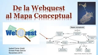 De la Webquest
al Mapa Conceptual
Isabel Ferrer Arabí
Ernest Prats García
Novembre 2014
 