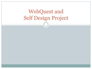 WebQuest and
Self Design Project
 