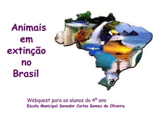 Animais
  em
extinção
   no
 Brasil

    Webquest para os alunos do 4º ano
    Escola Municipal Senador Carlos Gomes de Oliveira
 