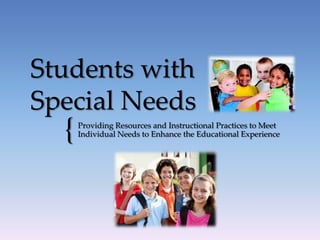Students with
Special Needs
  {   Providing Resources and Instructional Practices to Meet
      Individual Needs to Enhance the Educational Experience
 