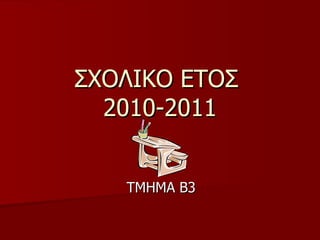 ΣΧΟΛΙΚΟ ΕΤΟΣ  2010-2011 ΤΜΗΜΑ Β3 