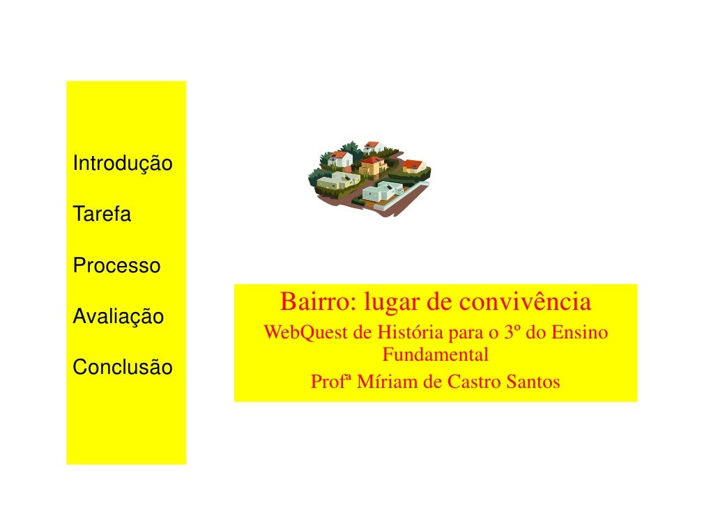 Introdução

Tarefa

Processo

Avaliação
              Bairro: lugar de convivência
             WebQuest de História para ...