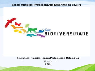 Escola Municipal Professora Ada Sant’Anna da Silveira
Disciplinas: Ciências, Língua Portuguesa e Matemática
6 ano
2013
 