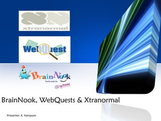 BrainNook, WebQuests & Xtranormal Presenter: K. Hampson 