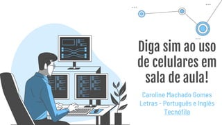 Diga sim ao uso
de celulares em
sala de aula!
Caroline Machado Gomes
Letras - Português e Inglês
Tecnófila
 
