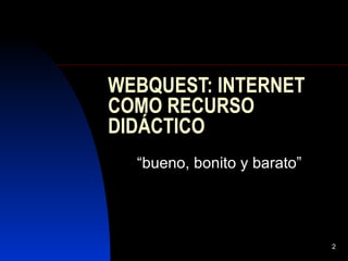 WEBQUEST: INTERNET COMO RECURSO DIDÁCTICO “ bueno, bonito y barato”