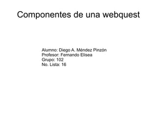 Componentes de una webquest


     Alumno: Diego A. Méndez Pinzón
     Profesor: Fernando Elisea
     Grupo: 102
     No. Lista: 16
 