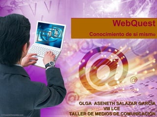 WebQuest C o nocimiento de sí mism o OLGA  ASENETH SALAZAR GARCÍA VIII LCE  TALLER DE MEDIOS DE COMUNICACIÓN Tema 