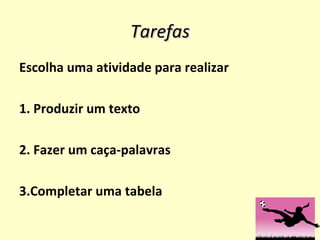 Tarefas Escolha uma atividade para realizar 1. Produzir um texto 2. Fazer um caça-palavras 3.Completar uma tabela  