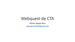 Webquest de CTA
William Vegazo Muro
educador230167@gmail.com