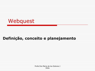 Webquest Definição, conceito e planejamento Profa Dra Maria de los Dolores J Peña 