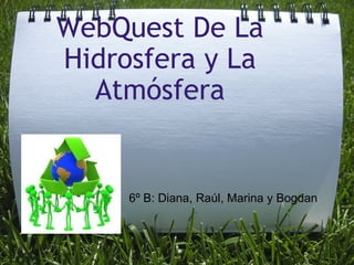 WebQuest De La Hidrosfera y La Atmósfera 6º B: Diana, Raúl, Marina y Bogdan 