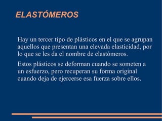 TERMOPLASTICOS : Estos plásticos se funden cuando se calientan, lo cual permite que su forma se pueda modificar con facilidad y que se puedan reciclar. En los termoplásticos existen dos valores límite de temperatura, que reciben los nombres de temperatura de fusión y temperatura de transición vítrea.  
