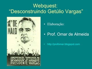 Webquest:  “Desconstruindo Getúlio Vargas” ,[object Object],[object Object],[object Object]