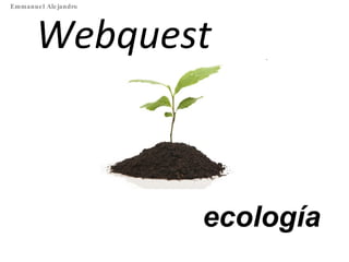 Webquest ecología Emmanuel Alejandro 