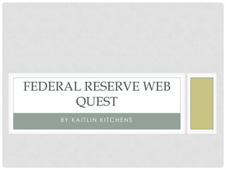FEDERAL RESERVE WEB
QUEST
BY KAITLIN KITCHENS

 