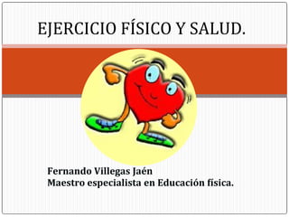 EJERCICIO FÍSICO Y SALUD.
Fernando Villegas Jaén
Maestro especialista en Educación física.
 