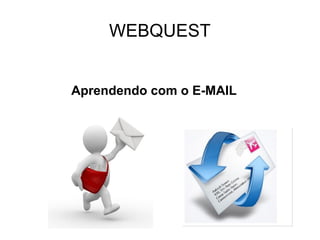 WEBQUEST


Aprendendo com o E-MAIL
 