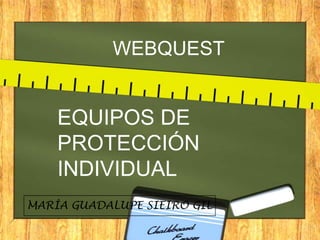 WEBQUEST


    EQUIPOS DE
    PROTECCIÓN
    INDIVIDUAL
MARÍA GUADALUPE SIEIRO GIL
 