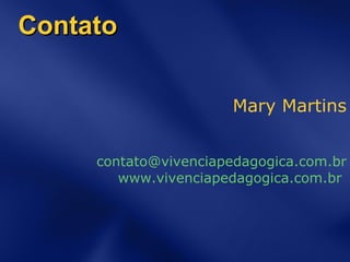 Contato Mary Martins [email_address] www.vivenciapedagogica.com.br   