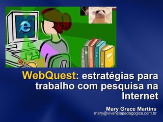 WebQuest : estratégias para trabalho com pesquisa na Internet Mary Grace Martins [email_address] 