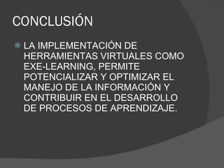 CONCLUSIÓN LA IMPLEMENTACIÓN DE HERRAMIENTAS VIRTUALES COMO EXE-LEARNING, PERMITE POTENCIALIZAR Y OPTIMIZAR EL MANEJO DE LA INFORMACIÓN Y CONTRIBUIR EN EL DESARROLLO DE PROCESOS DE APRENDIZAJE.
