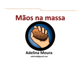 Mãos na massa

Adelina Moura
adelina8@gmail.com

 