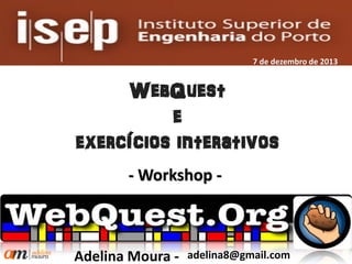 7 de dezembro de 2013

WebQuest
e
exercícios interativos
- Workshop -

Adelina Moura -

adelina8@gmail.com

 