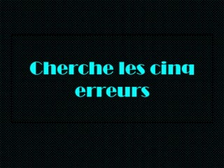 Cherche les cinq erreurs 