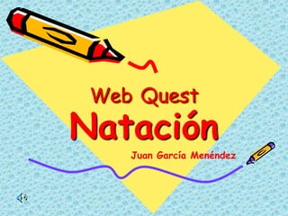 Web Quest
Natación
    Juan García Menéndez
 