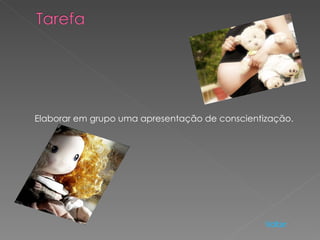 Elaborar em grupo uma apresentação de conscientização.




                                                Voltar
 