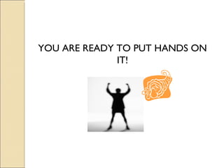 YOU ARE READY TO PUT HANDS ON IT! 