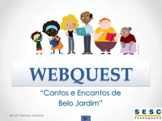 WEBQUEST “Cantos e Encantos de  Belo Jardim” Profª Maristela Andrade 