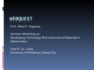Prof. Alben P. Sagpang Seminar-Workshop on  Developing Technology-Rich Instructional Materials in Mathematics June 8 – 11 , 2009 University of Mindanao, Davao City  
