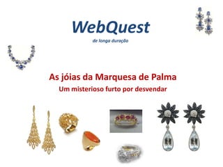 WebQuestde longa duração As jóias da Marquesa de Palma Um misterioso furto por desvendar 