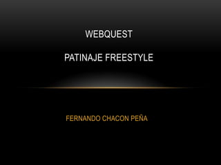 FERNANDO CHACON PEÑA
WEBQUEST
PATINAJE FREESTYLE
 